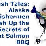 Fish Tales: Alaska Fishermen Dish Up the Secrets of Great Salmon BBQ
